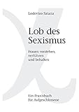 Lob des Sexismus: Frauen verstehen, verführen und behalten - Lodovico Satana