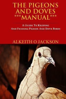 [(The Pigeons and Doves Manual : A Guide to Keeping and Feeding Pigeon and Dove Birds)] [By (author) Alkeith O Jackson] published on (September, 2014)