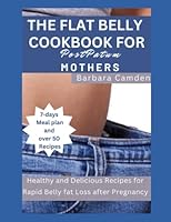 The Flat Belly Cookbook for Postpartum Mothers: Healthy and Delicious Recipes for Rapid Belly fat Loss after Pregnancy B0BXNRG93W Book Cover