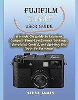 FUJIFILM X HALF USER GUIDE: A Hands-On Guide to Learning Compact Fixed-Lens Camera Settings, Autofocus Control, and Getting the Best Performance B0GPQBNRRP Book Cover