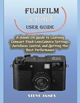 Paperback FUJIFILM X HALF USER GUIDE: A Hands-On Guide to Learning Compact Fixed-Lens Camera Settings, Autofocus Control, and Getting the Best Performance Book
