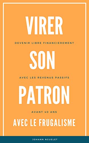 Télécharger REVENUS PASSIFS: VIRER SON PATRON ET PARTIR A LA RETRAITE AVANT 40 ANS ( Frugalisme - Indépendance Francais PDF