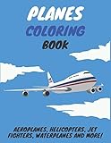 planes coloring book: aeroplanes, helicopters, jet fighters, waterplanes and more!