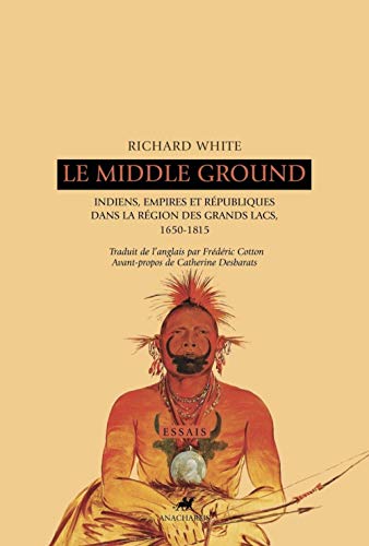 Le Middle Ground: Indiens, empires et républiques dans la région des Grands Lacs : 1650-1815