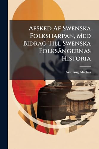 Afsked Af Swenska Folksharpan, Med Bidrag Till Swenska Folksångernas Historia: Melodierna Harmonierade Af E. Drake... (Swedish Edition)