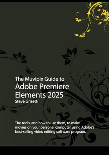 The Muvipix Guide to Adobe Premiere Elements 2025: The tools and how to use them to make movies on your personal computer