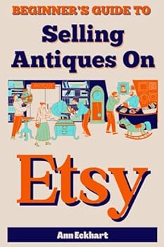 Paperback Beginner's Guide To Selling Antiques On Etsy: How To Start a Home Based Business Reselling Vintage Collectibles Online (Beginner Guide Books) Book