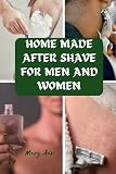 HOME MADE AFTER SHAVE FOR MEN AND WOMEN: 34 easy...