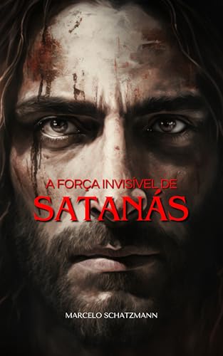A Força Invisível de Satanás: - Um guia para defender sua alma para todo o sempre!