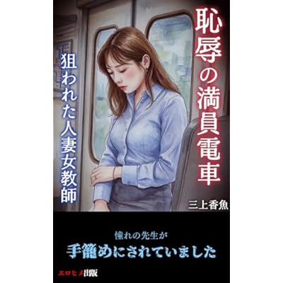 恥辱の満員電車: 狙われた人妻女教師