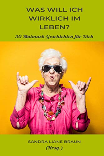 Was will ich wirklich im Leben?: 30 Mutmach-Geschichten für Dich Was will ich wirklich im Leben?: 30 Mutmach-Geschichten für Dich