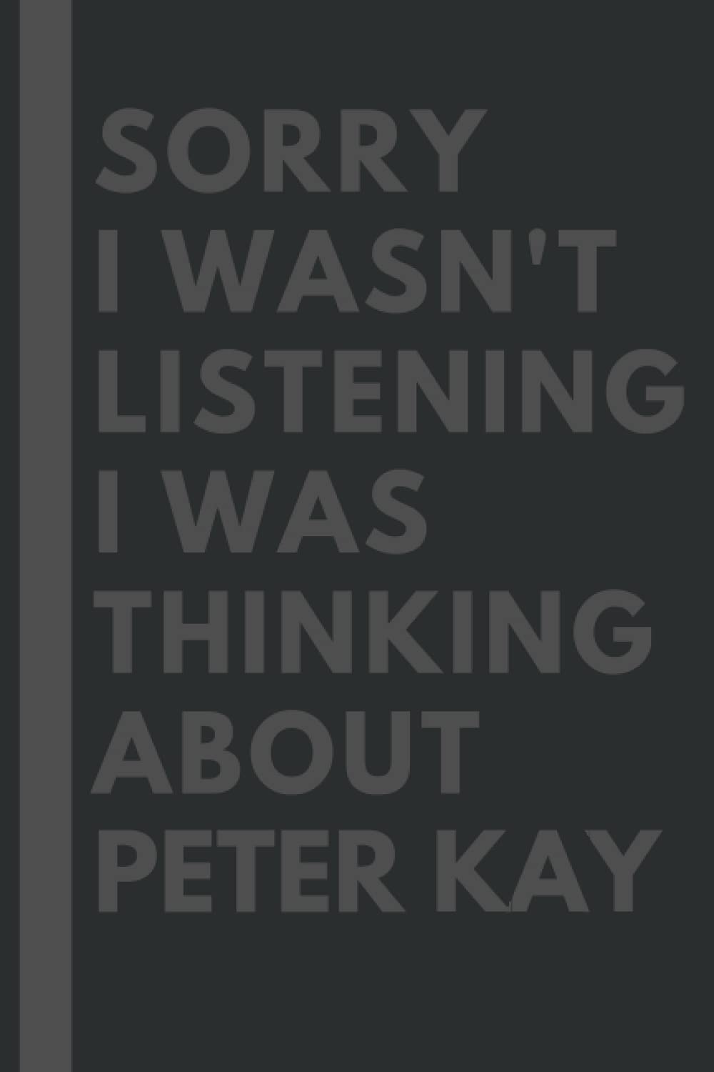 Sorry I wasn't listening I was thinking about Peter Kay: Lined Journal Notebook Birthday Gift for Peter Kay Lovers: (Composition Book Journal) (6x 9 inches)