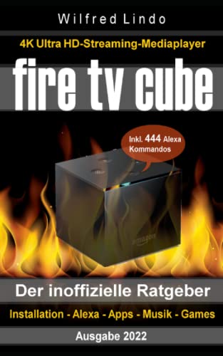 Fire TV Cube – der inoffizielle Ratgeber: 4K Ultra HD Streaming Mediaplayer: Installation, Alexa, Apps, Musik, Games. Inkl. 444 Alexa-Sprachbefehle