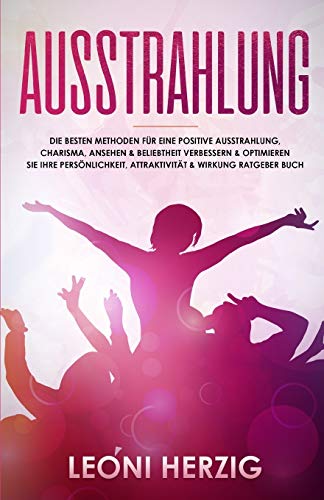 Ausstrahlung: Die besten Methoden für eine positive Ausstrahlung, Charisma, Ansehen & Beliebtheit Verbessern & optimieren Sie Ihre Persönlichkeit, ... Buch (Persönlichkeitsentwicklung, Band 3)