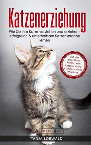 Katzenerziehung: Wie Sie Ihre Katze verstehen und erziehen - erfolgreich & unterhaltsam Katzensprache lernen (inkl. der 10 größten Fehler beim...