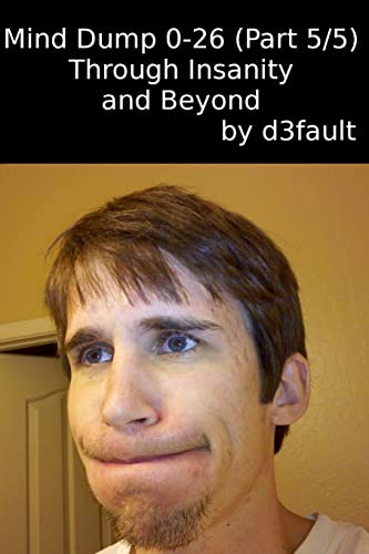 Mind Dump 0-26 (Part 5/5): Through Insanity and Beyond