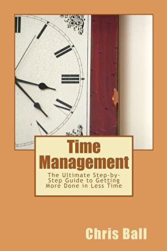 Time Management: A Simple Step-by-Step Guide to Getting More Done in Less Time