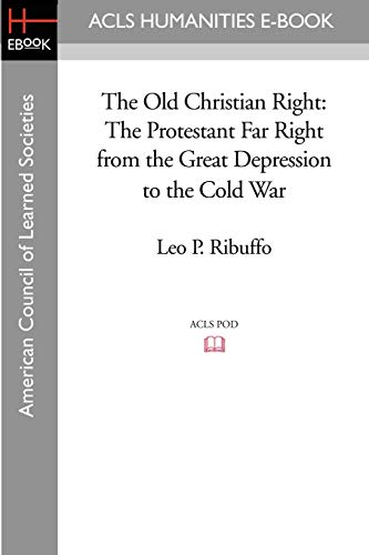 The Old Christian Right: The Protestant Far Right from the Great Depression to the Cold War (ACLS History E-book Project)