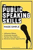 My Public Speaking Skills Made Simple: A Step-by-Step Guide to Overcome Anxiety, Perfect Your Delivery, Advance Career Opportunities and Become a Persuasive Speaker to Influence Others
