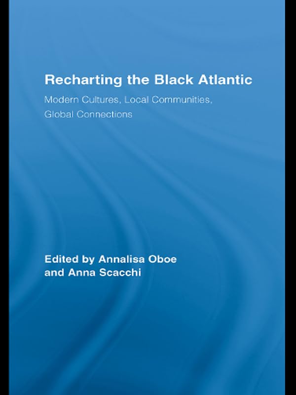 Recharting the Black Atlantic: Modern Cultures, Local Communities, Global Connections (Routledge Research in Atlantic Studies)