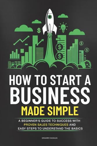 How to Start a Business Made Simple: A Beginner’s Guide to Launch Your Own Profitable and Sustainable Business in Record Time, to Achieve Startup Success, and Financial Freedom