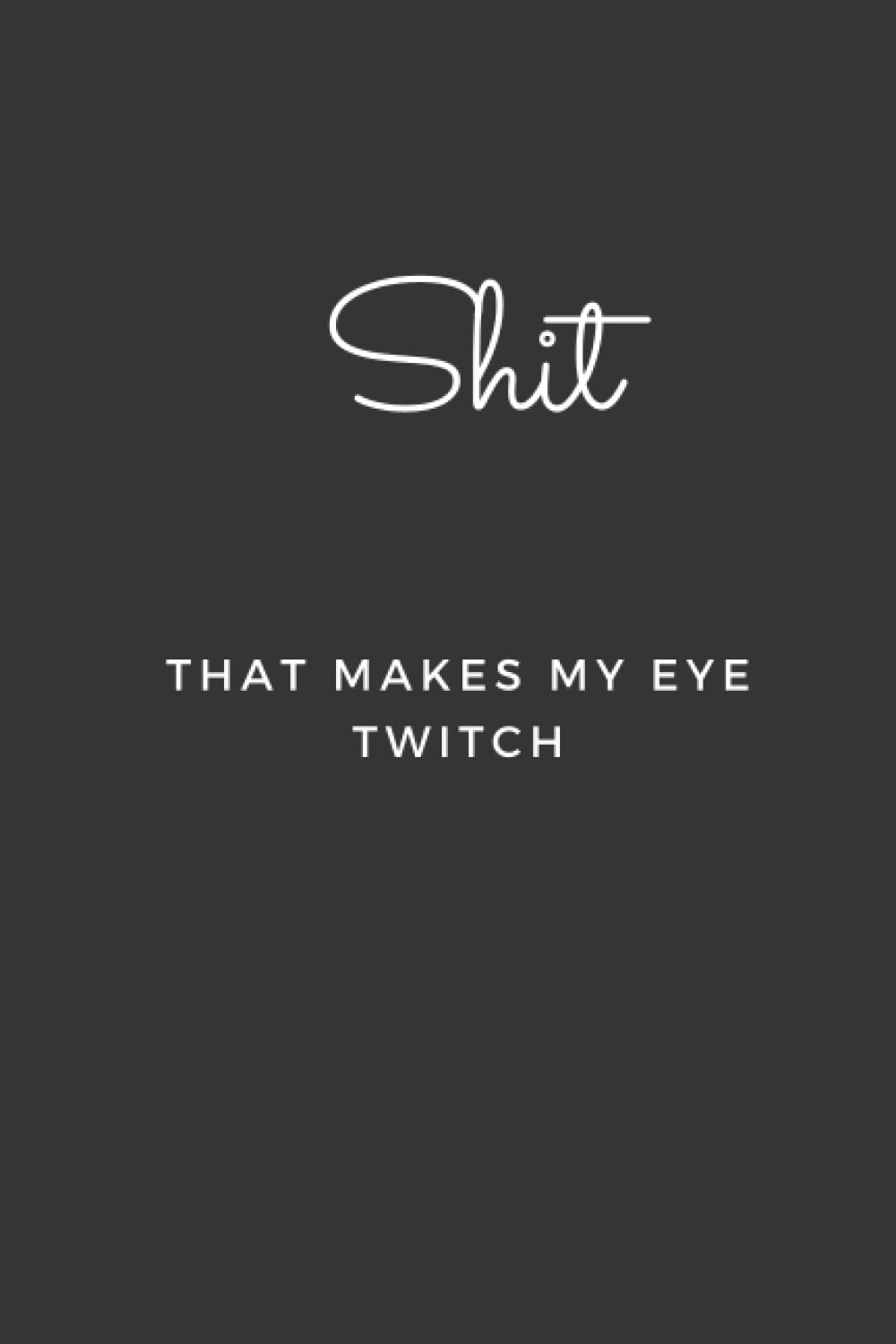 Shit That Makes My Eye Twitch: Blank Lined Journal Notebook (Funny Office Holiday Journals)