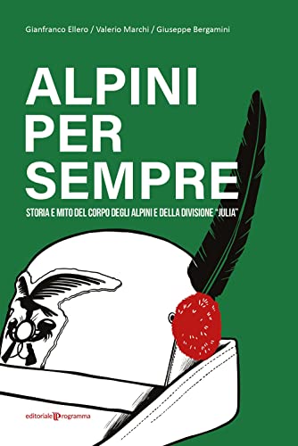 Alpini per sempre. Storia e mito del Corpo degli Alpini e della Divisione 'Julia'