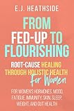 From Fed-Up to Flourishing: Root-Cause Healing Through Holistic Health for Women: For Women’s Hormones, Mood, Fatigue, Immunity, Skin, Sleep, Weight, and Gut Health (Root Cause Healing Series)