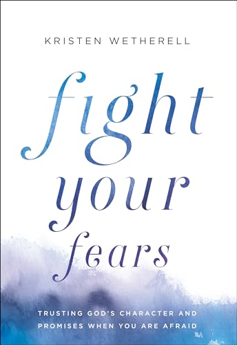 Fight Your Fears: Trusting God's Character and Promises When You