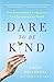 Dare to Be Kind: How Extraordinary Compassion Can Transform Our World