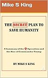 The Secret Plan to Save Humanity: A Summary of the Q Operation and the Rise of Commander Trump