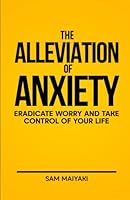 The Alleviation of Worry: Eradicate Worry and Take Control of your Life B0BNV6XJL9 Book Cover
