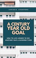 A Century Year Old Goal: How To Live Longer To See Another Year A Hundred Times B08BWD5ZRV Book Cover