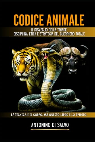 CODICE ANIMALE: Il Risveglio della Triade: Disciplina, Etica e Strategia del Guerriero Totale