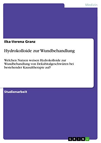 Hydrokolloide zur Wundbehandlung: Welchen Nutzen weisen Hydrokolloide zur Wundbehandlung von Dekubitalgeschwüren bei bestehender Kausaltherapie auf? (German Edition)