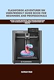FLASHFORGE ADVENTURER 5M USER-FRIENDLY GUIDE BOOK FOR BEGINNERS AND PROFESSIONALS: SETUP, Slicer Secrets, and Troubleshooting for Flawless Flashforge ... ... (Computer and Technology Guide Books 9)
