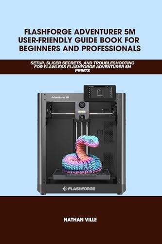 FLASHFORGE ADVENTURER 5M USER-FRIENDLY GUIDE BOOK FOR BEGINNERS AND PROFESSIONALS: SETUP, Slicer Secrets, and Troubleshooting for Flawless Flashforge ... ... (Computer and Technology Guide Books 9)