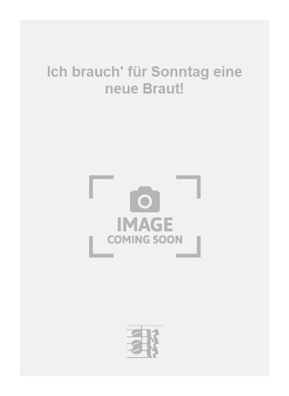 Ich brauch' für Sonntag eine neue Braut!. Vocal And Piano.