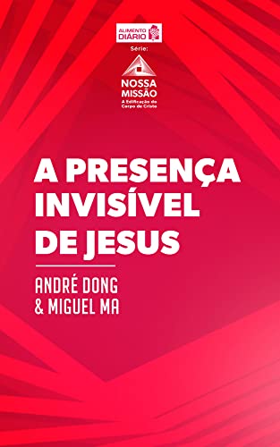 A presença invisível de Jesus (Nossa Comissão: A Edificação do Corpo de Cristo) - Dong, André 