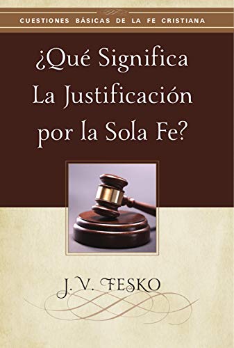 ¿Qué Significa la Justificación por la Sola Fe? (Cuestiones Básicas de la Fe Cristiana) (Spanish Edition)