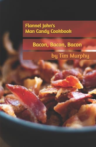 Flannel John's Man Candy Cookbook: Bacon, Bacon and Still More Ba...