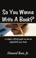 So You Wanna Write A Book?: A simple self-help guide on how to self-publish your book 1502890852 Book Cover