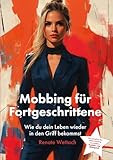 Mobbing für Fortgeschrittene: Wie du dein Leben wieder in den Griff bekommst - Renate Wettach 