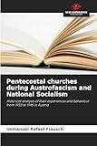 Pentecostal churches during Austrofascism and National Socialism: Historical analysis of their experiences and behaviour from 1933 to 1945 in Austria