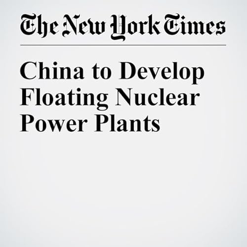 China to Develop Floating Nuclear Power Plants cover art