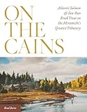 On the Cains: Atlantic Salmon and Sea-Run Brook Trout on the Miramichi's Greatest Tributary