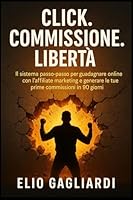 Click. Commissione. Libertà.: IL sistema passo-passo per guadagnare online con l'affiliate marketing e generare le tue prime commissioni in 90 giorni. (Italian Edition) 1997749394 Book Cover