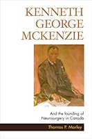 Kenneth George McKenzie: And the Founding of Neurosurgery in Canada 1550417797 Book Cover