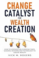 CHANGE: CATALYST FOR WEALTH CREATION: How to Leverage on Changing Times, Seasons, Reforms and Technology to Create Wealth B0F66NDC4S Book Cover