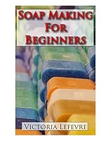 Soap Making for Beginners: Learn to Make Homemade Soap with 21 Recipes 1505650070 Book Cover